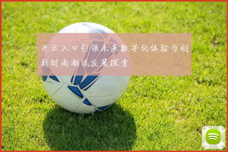 开云入口引领未来数字化体验与创新时尚潮流发展探索