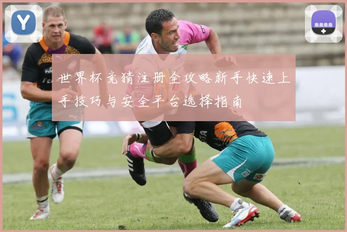 世界杯竞猜注册全攻略新手快速上手技巧与安全平台选择指南