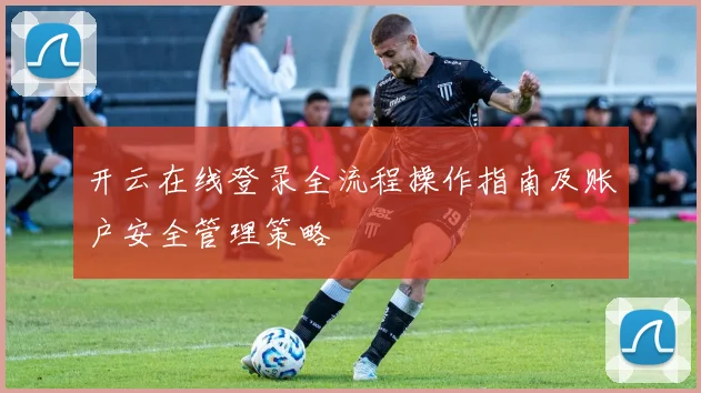 开云在线登录全流程操作指南及账户安全管理策略