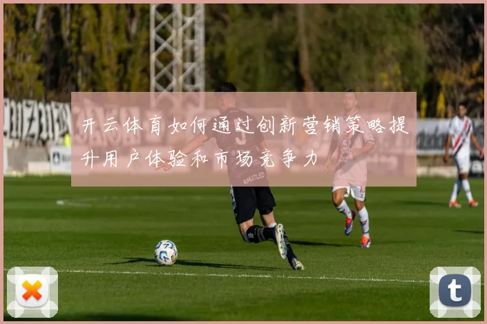 开云体育如何通过创新营销策略提升用户体验和市场竞争力