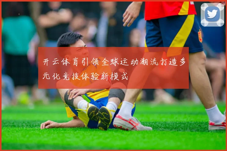 开云体育引领全球运动潮流打造多元化竞技体验新模式