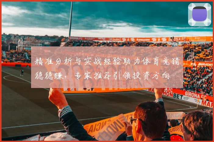 精准分析与实战经验助力体育竞猜稳稳赚，专家推荐引领投资方向