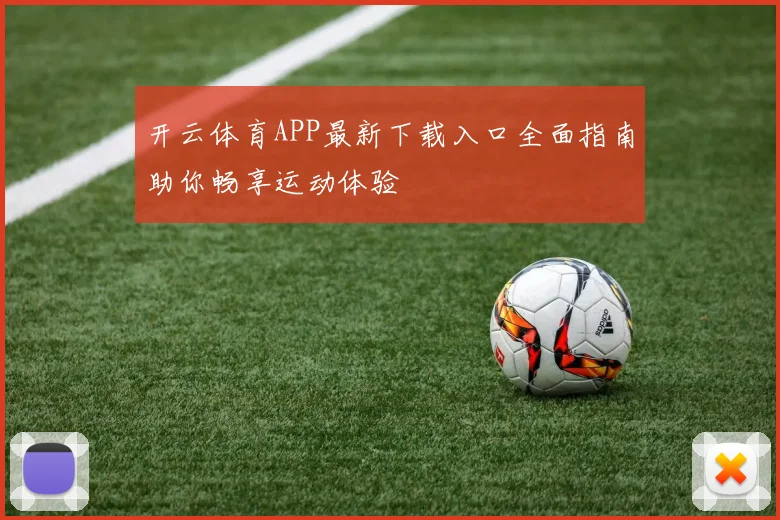 开云体育APP最新下载入口全面指南助你畅享运动体验