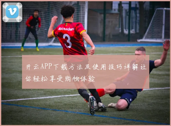 开云APP下载方法及使用技巧详解让你轻松享受购物体验