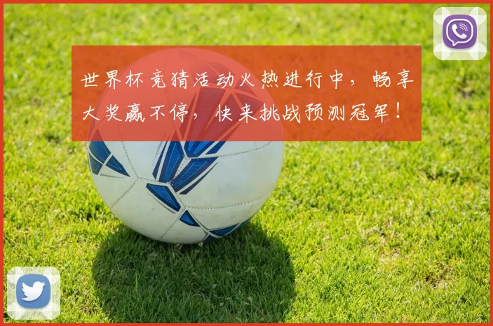 世界杯竞猜活动火热进行中，畅享大奖赢不停，快来挑战预测冠军！