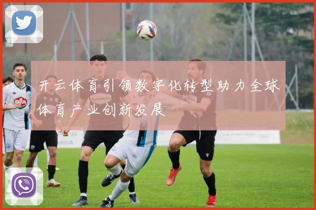 开云体育引领数字化转型助力全球体育产业创新发展