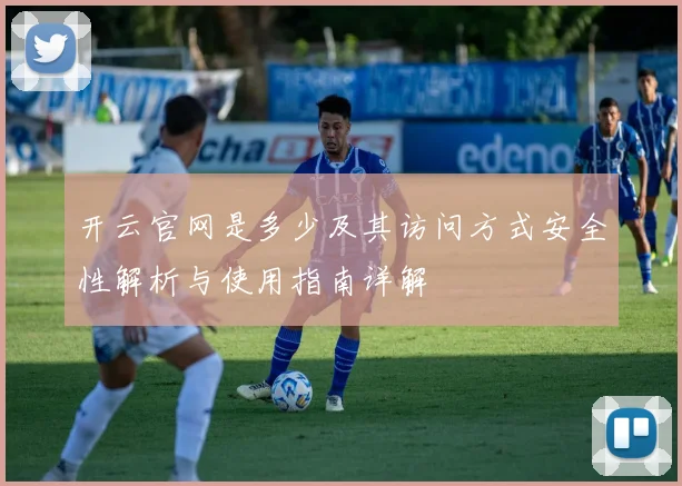 开云官网是多少及其访问方式安全性解析与使用指南详解