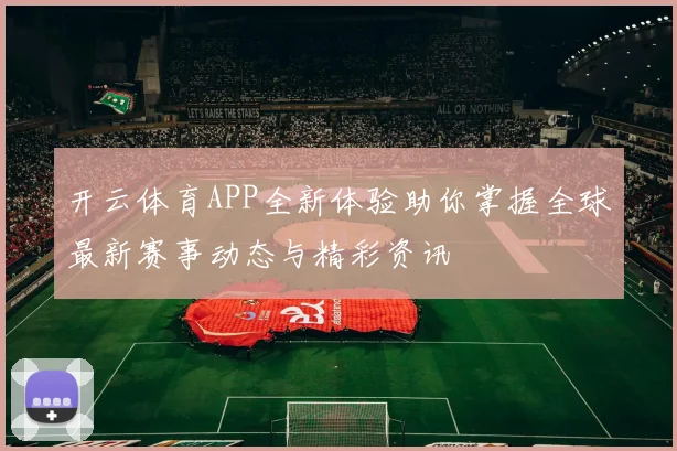 开云体育APP全新体验助你掌握全球最新赛事动态与精彩资讯