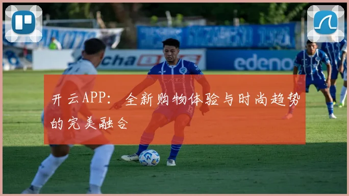 开云APP：全新购物体验与时尚趋势的完美融合