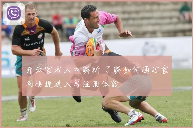 开云官方入口解析 了解如何通过官网快捷进入与注册体验