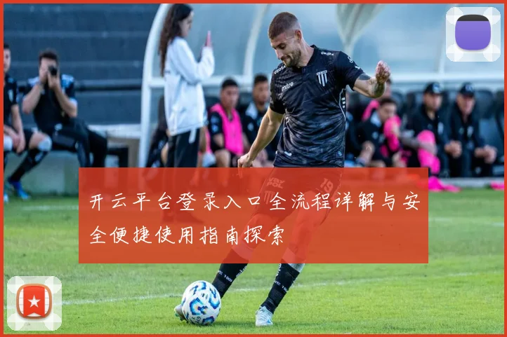 开云平台登录入口全流程详解与安全便捷使用指南探索
