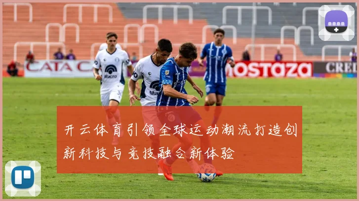 开云体育引领全球运动潮流打造创新科技与竞技融合新体验