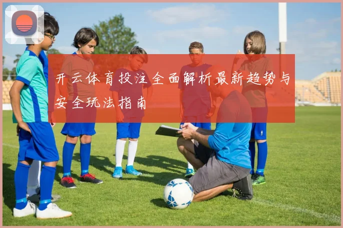 开云体育投注全面解析最新趋势与安全玩法指南