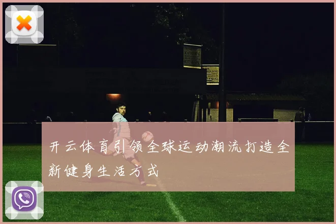 开云体育引领全球运动潮流打造全新健身生活方式