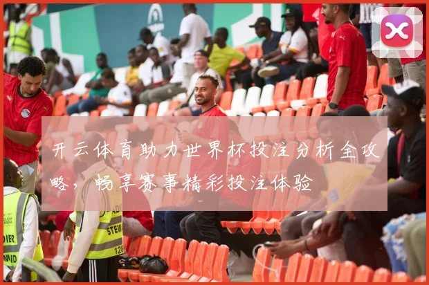 开云体育助力世界杯投注分析全攻略，畅享赛事精彩投注体验