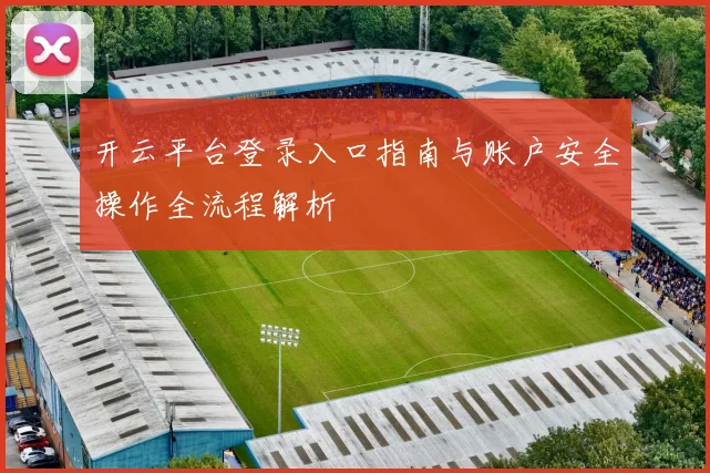 开云平台登录入口指南与账户安全操作全流程解析