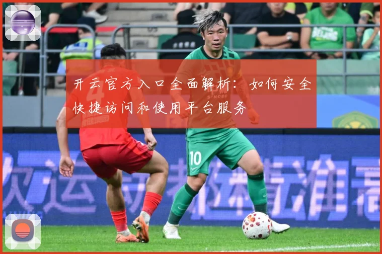 开云官方入口全面解析：如何安全快捷访问和使用平台服务