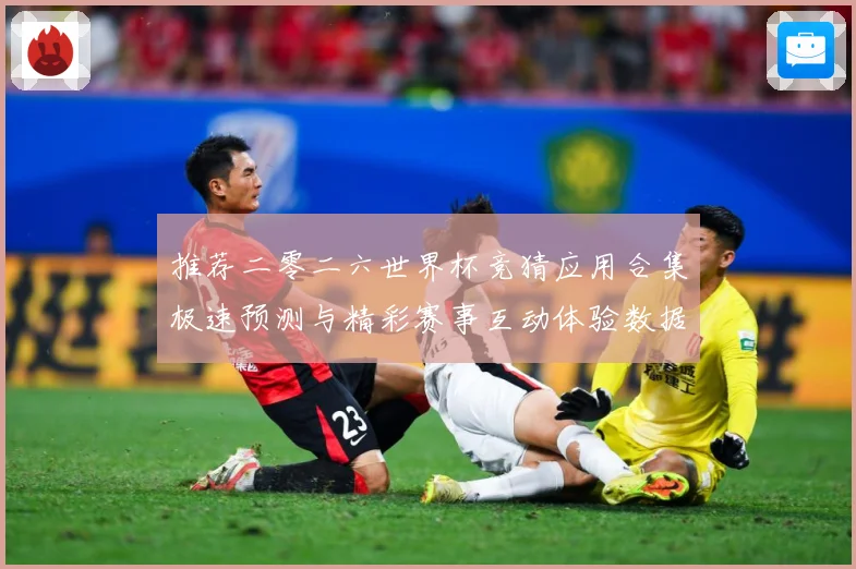 推荐二零二六世界杯竞猜应用合集极速预测与精彩赛事互动体验数据研判