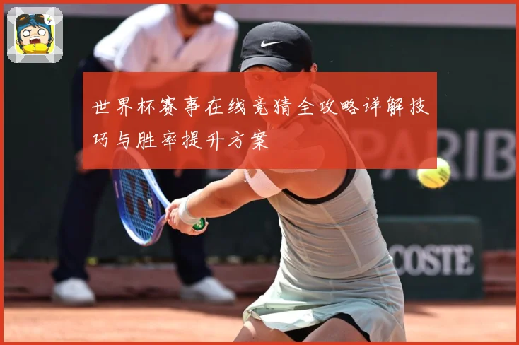 世界杯赛事在线竞猜全攻略详解技巧与胜率提升方案