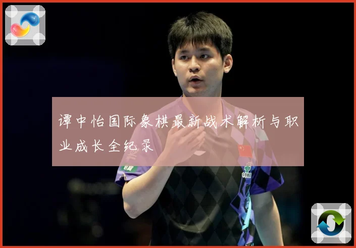 谭中怡国际象棋最新战术解析与职业成长全纪录