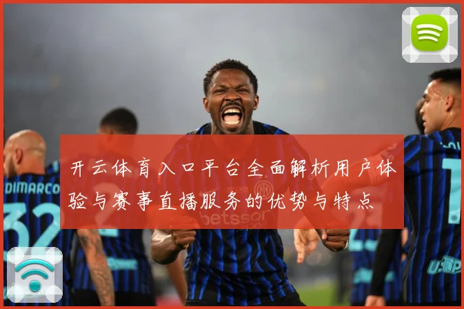 开云体育入口平台全面解析用户体验与赛事直播服务的优势与特点