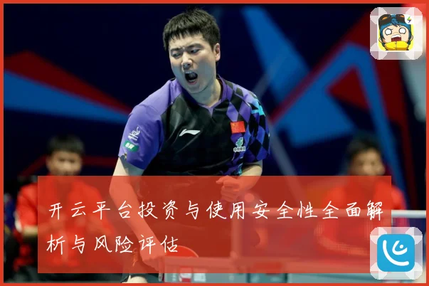 开云平台投资与使用安全性全面解析与风险评估