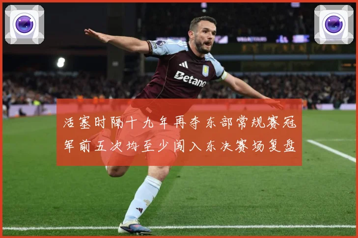 活塞时隔十九年再夺东部常规赛冠军前五次均至少闯入东决赛场复盘