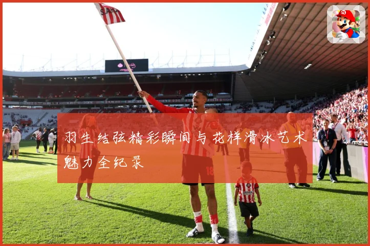 羽生结弦精彩瞬间与花样滑冰艺术魅力全纪录