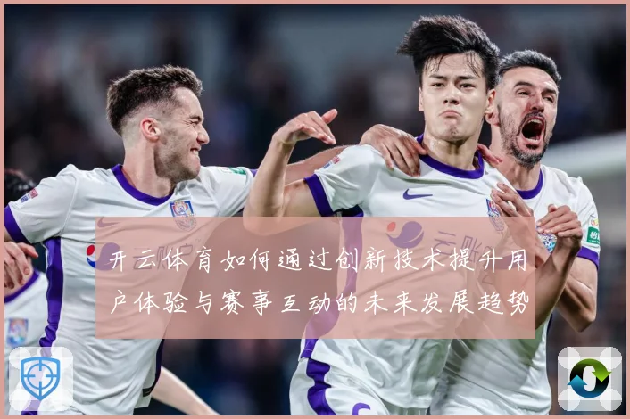 开云体育如何通过创新技术提升用户体验与赛事互动的未来发展趋势
