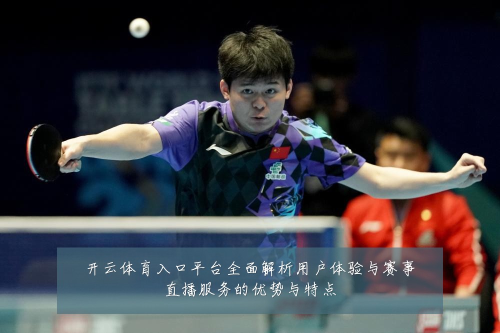 开云体育入口平台全面解析用户体验与赛事直播服务的优势与特点