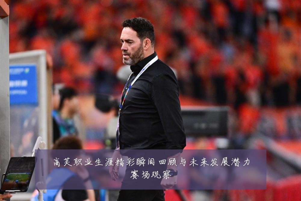 高芙职业生涯精彩瞬间回顾与未来发展潜力赛场观察