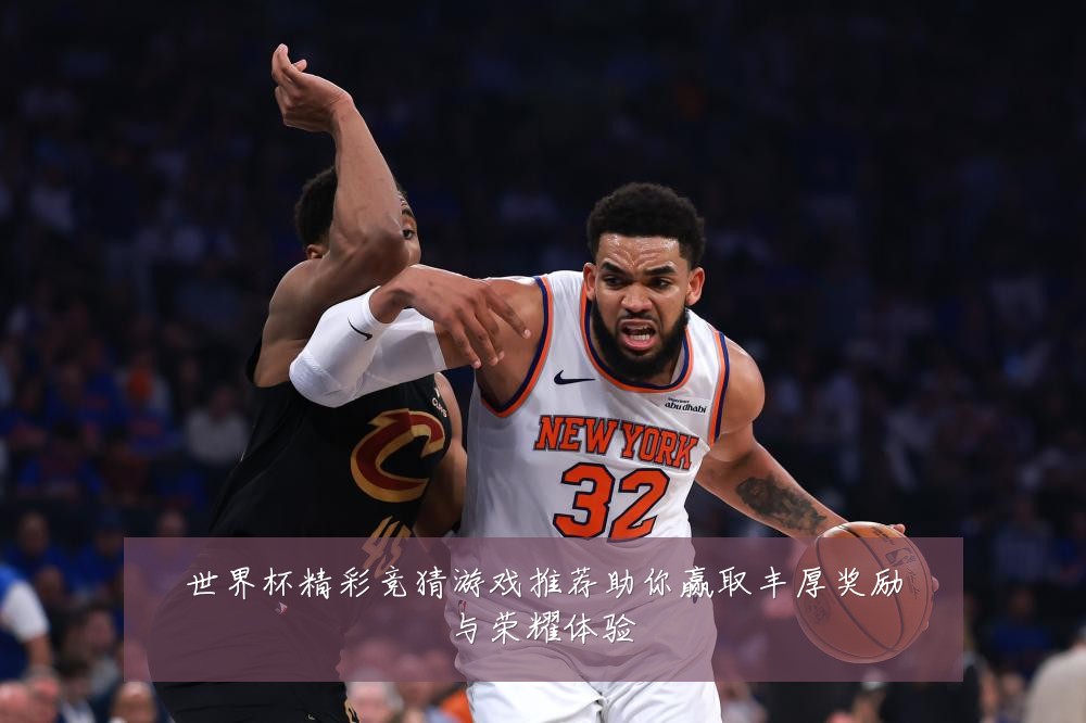 世界杯精彩竞猜游戏推荐助你赢取丰厚奖励与荣耀体验