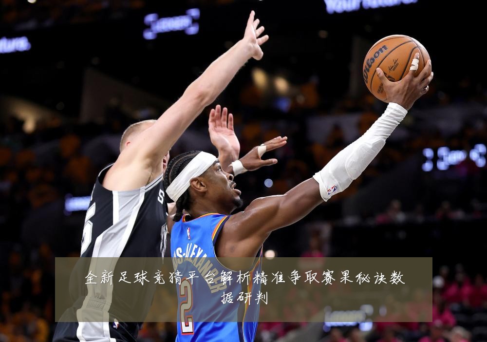 全新足球竞猜平台解析精准争取赛果秘诀数据研判