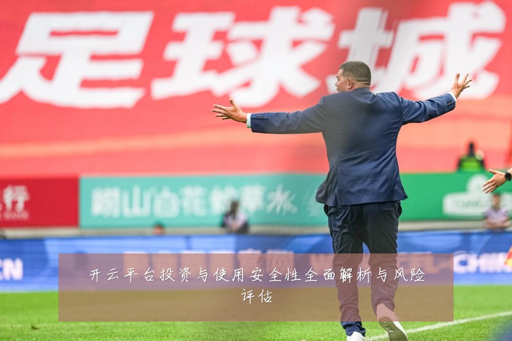 开云平台投资与使用安全性全面解析与风险评估