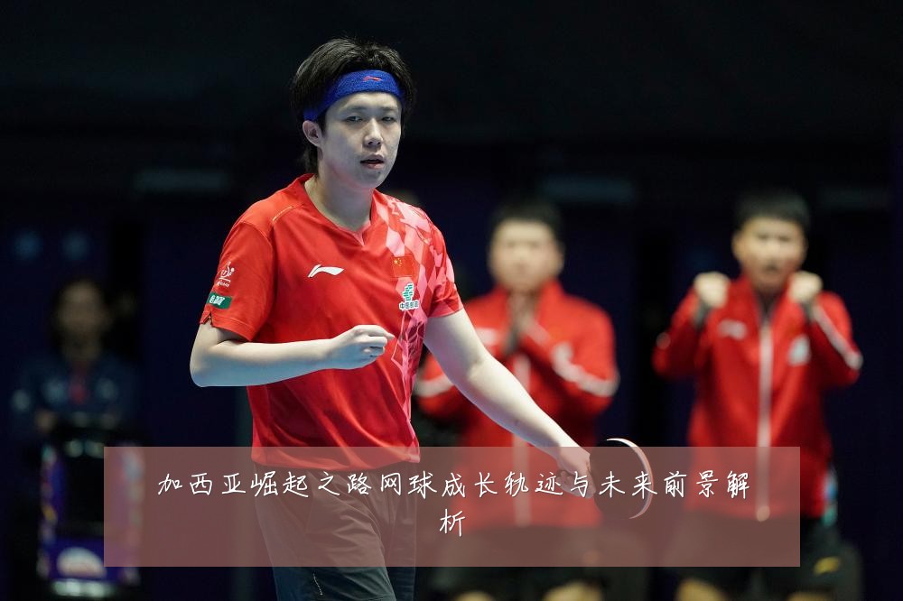 加西亚崛起之路网球成长轨迹与未来前景解析