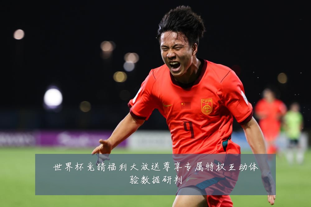 世界杯竞猜福利大放送尊享专属特权互动体验数据研判