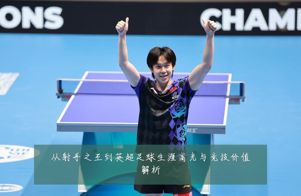 从射手之王到英超足球生涯高光与竞技价值解析